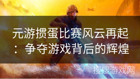 元游掼蛋比赛风云再起：争夺游戏背后的辉煌