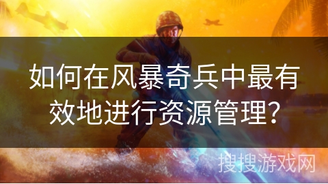 如何在风暴奇兵中最有效地进行资源管理？