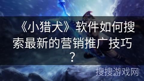 《小猎犬》软件如何搜索最新的营销推广技巧？