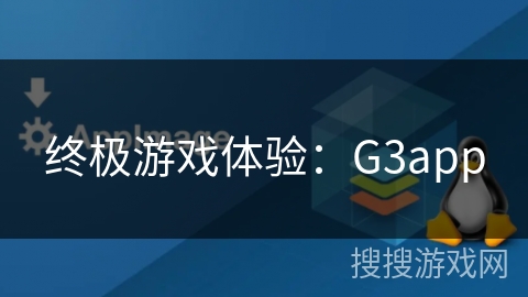 终极游戏体验：G3app