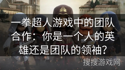 一拳超人游戏中的团队合作：你是一个人的英雄还是团队的领袖？