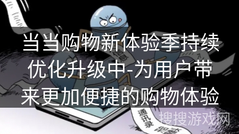 当当购物新体验季持续优化升级中-为用户带来更加便捷的购物体验
