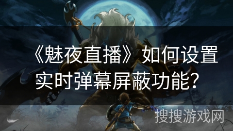 《魅夜直播》如何设置实时弹幕屏蔽功能？