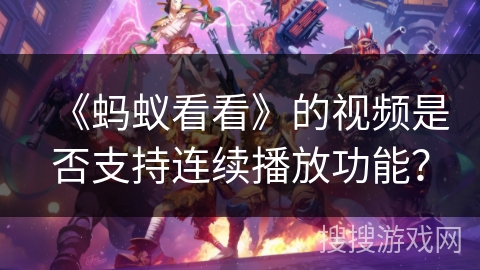 《蚂蚁看看》的视频是否支持连续播放功能？