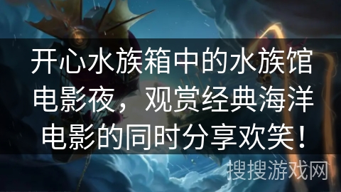 开心水族箱中的水族馆电影夜，观赏经典海洋电影的同时分享欢笑！