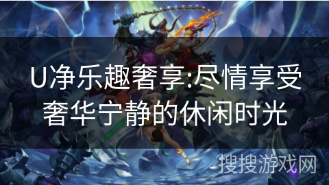 U净乐趣奢享:尽情享受奢华宁静的休闲时光