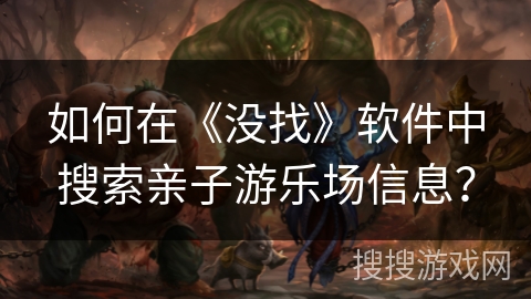 如何在《没找》软件中搜索亲子游乐场信息？