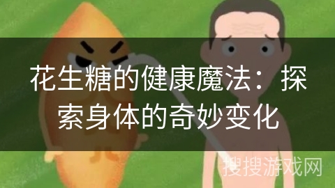 花生糖的健康魔法：探索身体的奇妙变化