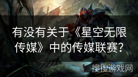 有没有关于《星空无限传媒》中的传媒联赛？