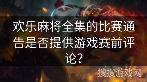 欢乐麻将全集的比赛通告是否提供游戏赛前评论？
