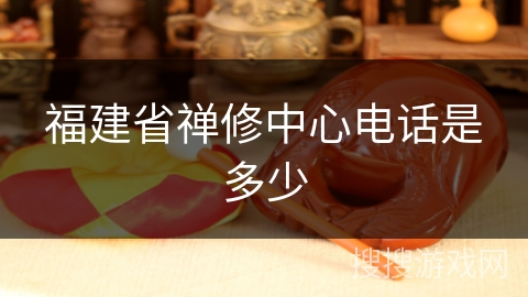 福建省禅修中心电话是多少