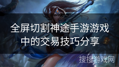 全屏切割神途手游游戏中的交易技巧分享