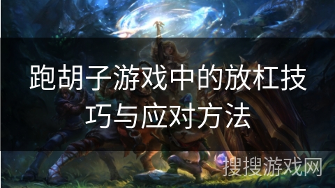 跑胡子游戏中的放杠技巧与应对方法