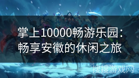 掌上10000畅游乐园：畅享安徽的休闲之旅