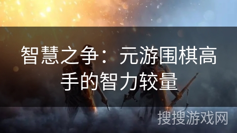 智慧之争：元游围棋高手的智力较量