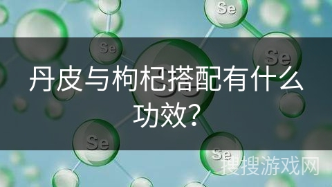 丹皮与枸杞搭配有什么功效？