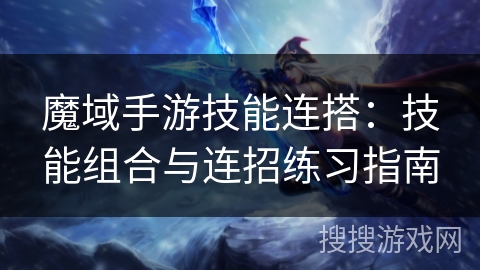 魔域手游技能连搭：技能组合与连招练习指南
