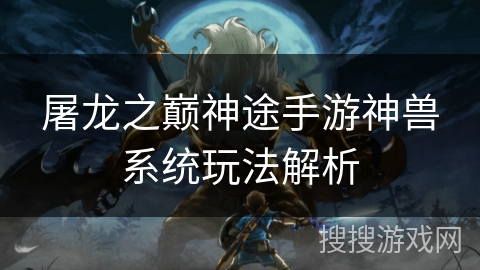 屠龙之巅神途手游神兽系统玩法解析