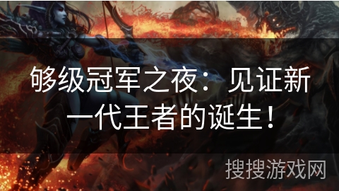 够级冠军之夜：见证新一代王者的诞生！