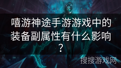 嘻游神途手游游戏中的装备副属性有什么影响？