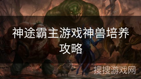 神途霸主游戏神兽培养攻略