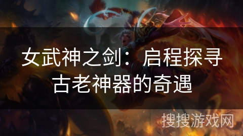女武神之剑：启程探寻古老神器的奇遇