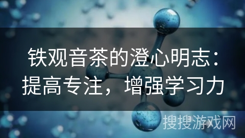 铁观音茶的澄心明志：提高专注，增强学习力