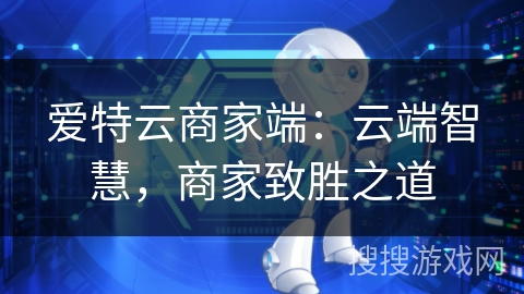 爱特云商家端：云端智慧，商家致胜之道