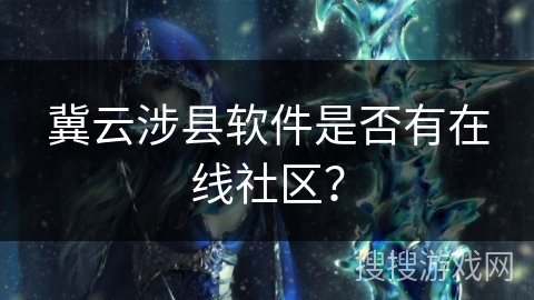 冀云涉县软件是否有在线社区？