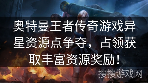 奥特曼王者传奇游戏异星资源点争夺，占领获取丰富资源奖励！