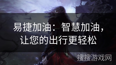 易捷加油：智慧加油，让您的出行更轻松