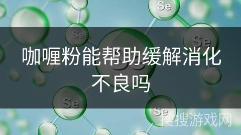 咖喱粉能帮助缓解消化不良吗