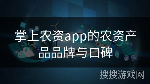 掌上农资app的农资产品品牌与口碑
