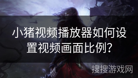 小猪视频播放器如何设置视频画面比例？