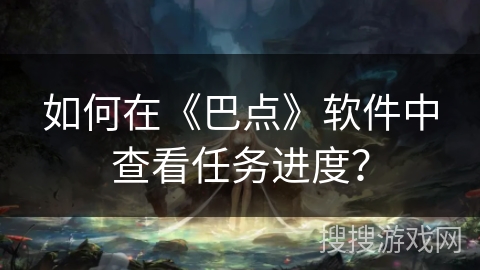 如何在《巴点》软件中查看任务进度？