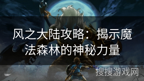 风之大陆攻略：揭示魔法森林的神秘力量