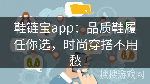 鞋链宝app：品质鞋履任你选，时尚穿搭不用愁