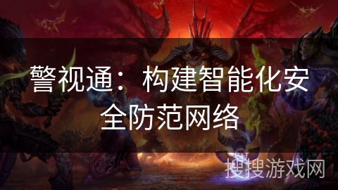 警视通：构建智能化安全防范网络