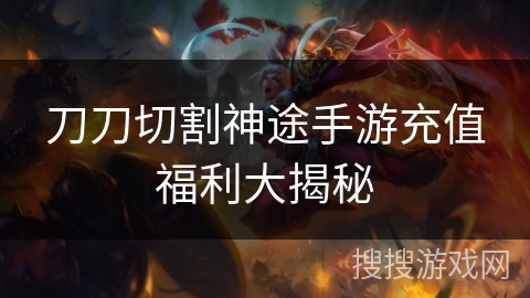 刀刀切割神途手游充值福利大揭秘