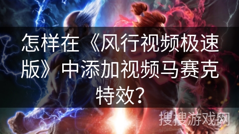 怎样在《风行视频极速版》中添加视频马赛克特效？
