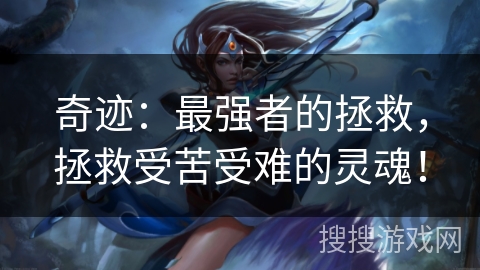 奇迹：最强者的拯救，拯救受苦受难的灵魂！