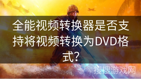 全能视频转换器是否支持将视频转换为DVD格式？
