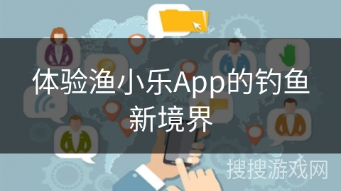 体验渔小乐App的钓鱼新境界