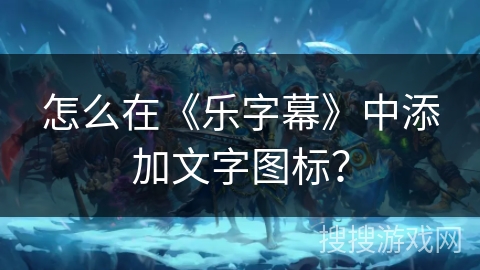 怎么在《乐字幕》中添加文字图标？