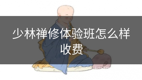 少林禅修体验班怎么样收费