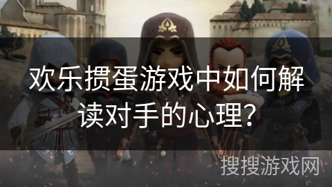 欢乐掼蛋游戏中如何解读对手的心理？