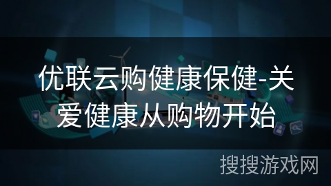 优联云购健康保健-关爱健康从购物开始