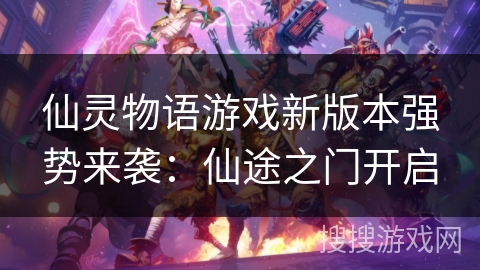 仙灵物语游戏新版本强势来袭：仙途之门开启