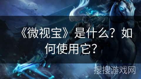 《微视宝》是什么？如何使用它？