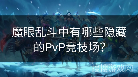 魔眼乱斗中有哪些隐藏的PvP竞技场？